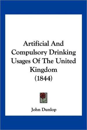 Artificial And Compulsory Drinking Usages Of The United Kingdom (1844) de John Dunlop