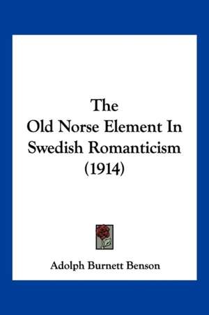 The Old Norse Element In Swedish Romanticism (1914) de Adolph Burnett Benson