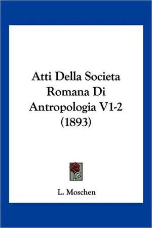 Atti Della Societa Romana Di Antropologia V1-2 (1893) de L. Moschen