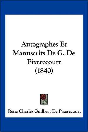 Autographes Et Manuscrits De G. De Pixerecourt (1840) de Rene Charles Guilbert De Pixerecourt