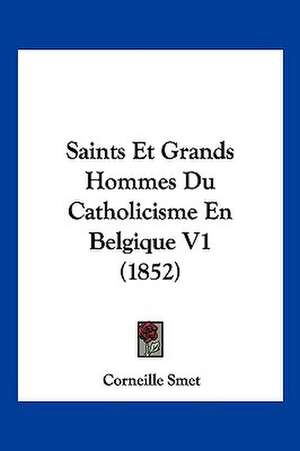 Saints Et Grands Hommes Du Catholicisme En Belgique V1 (1852) de Corneille Smet