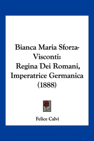 Bianca Maria Sforza-Visconti de Felice Calvi