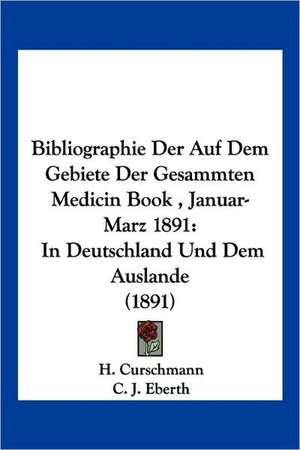 Bibliographie Der Auf Dem Gebiete Der Gesammten Medicin Book , Januar-Marz 1891 de H. Curschmann