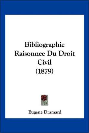 Bibliographie Raisonnee Du Droit Civil (1879) de Eugene Dramard