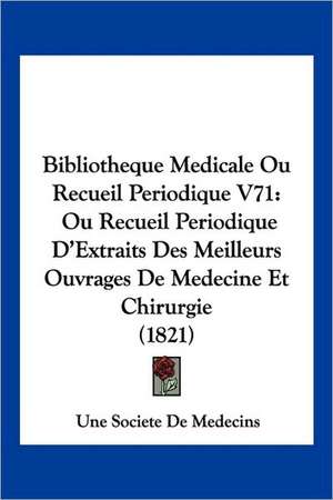 Bibliotheque Medicale Ou Recueil Periodique V71 de Une Societe De Medecins