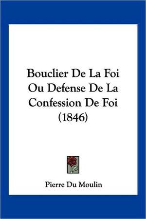 Bouclier De La Foi Ou Defense De La Confession De Foi (1846) de Pierre Du Moulin