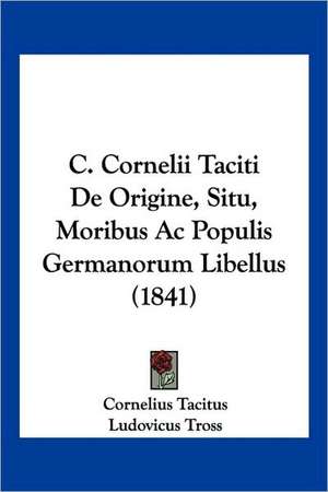 C. Cornelii Taciti De Origine, Situ, Moribus Ac Populis Germanorum Libellus (1841) de Cornelius Tacitus