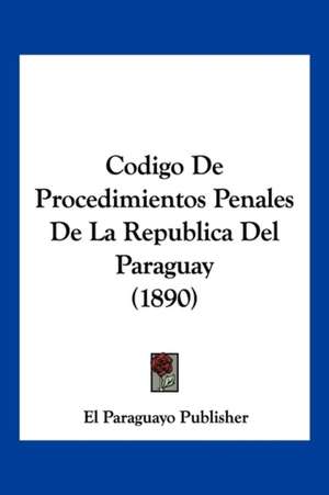 Codigo De Procedimientos Penales De La Republica Del Paraguay (1890) de El Paraguayo Publisher