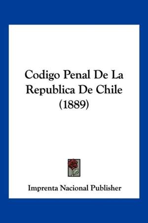 Codigo Penal De La Republica De Chile (1889) de Imprenta Nacional Publisher