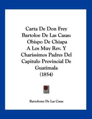 Carta De Don Frey Bartoloe De Las Casas de Bartolome De Las Casas