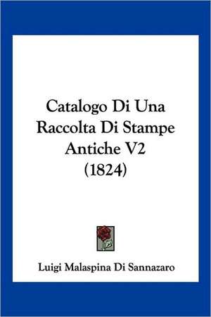 Catalogo Di Una Raccolta Di Stampe Antiche V2 (1824) de Luigi Malaspina Di Sannazaro