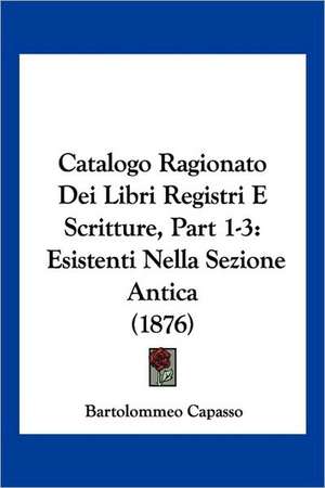 Catalogo Ragionato Dei Libri Registri E Scritture, Part 1-3 de Bartolommeo Capasso