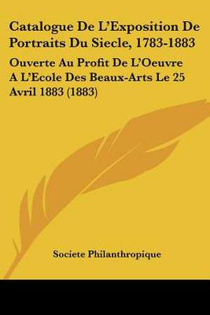 Catalogue De L'Exposition De Portraits Du Siecle, 1783-1883 de Societe Philanthropique