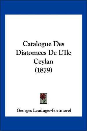 Catalogue Des Diatomees De L'Ile Ceylan (1879) de Georges Leuduger-Fortmorel