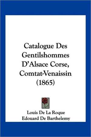 Catalogue Des Gentilshommes D'Alsace Corse, Comtat-Venaissin (1865) de Louis De La Roque