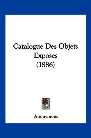 Catalogue Des Objets Exposes (1886) de Anonymous