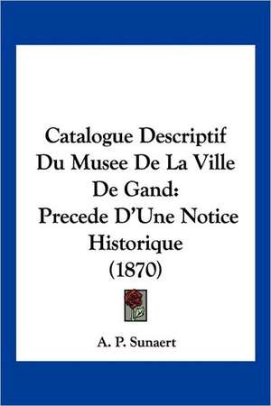 Catalogue Descriptif Du Musee De La Ville De Gand de A. P. Sunaert