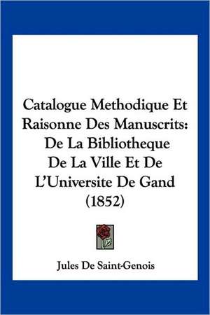 Catalogue Methodique Et Raisonne Des Manuscrits de Jules De Saint-Genois