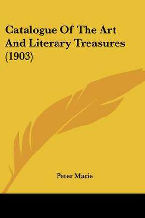 Catalogue Of The Art And Literary Treasures (1903) de Peter Marie