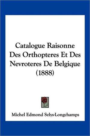 Catalogue Raisonne Des Orthopteres Et Des Nevroteres De Belgique (1888) de Michel Edmond Selys-Longchamps