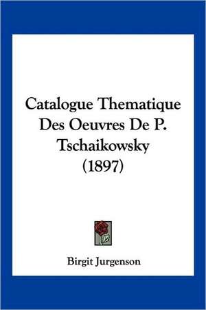 Catalogue Thematique Des Oeuvres De P. Tschaikowsky (1897) de Birgit Jurgenson