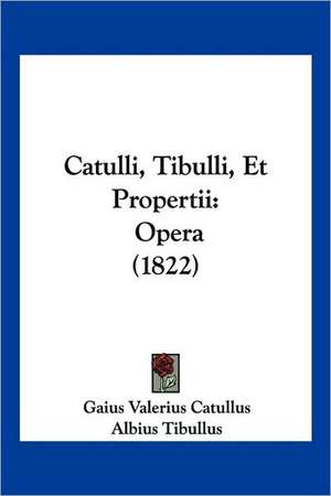 Catulli, Tibulli, Et Propertii de Gaius Valerius Catullus