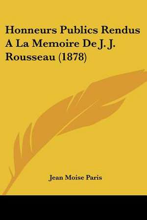 Honneurs Publics Rendus A La Memoire De J. J. Rousseau (1878) de Jean Moise Paris