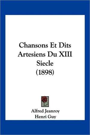 Chansons Et Dits Artesiens Du XIII Siecle (1898) de Alfred Jeanroy