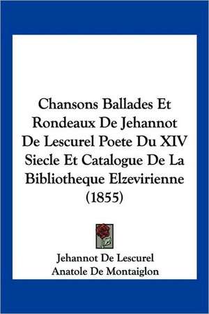 Chansons Ballades Et Rondeaux De Jehannot De Lescurel Poete Du XIV Siecle Et Catalogue De La Bibliotheque Elzevirienne (1855) de Jehannot De Lescurel