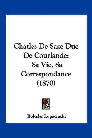 Charles De Saxe Duc De Courlande de Boleslas Lopacinski