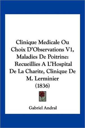 Clinique Medicale Ou Choix D'Observations V1, Maladies De Poitrine de Gabriel Andral