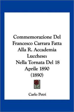 Commemorazione Del Francesco Carrara Fatta Alla R. Accademia Lucchese de Carlo Petri