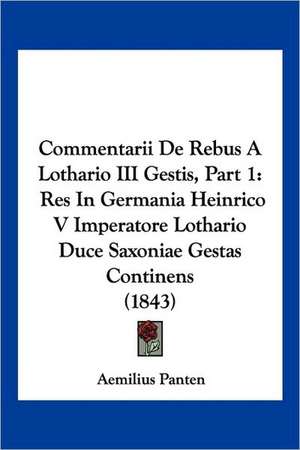 Commentarii De Rebus A Lothario III Gestis, Part 1 de Aemilius Panten