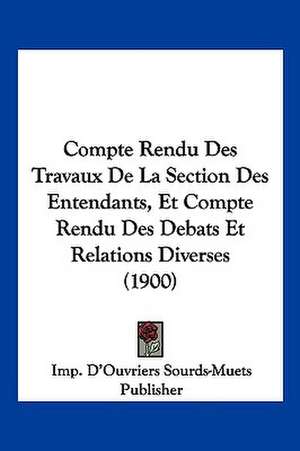 Compte Rendu Des Travaux De La Section Des Entendants, Et Compte Rendu Des Debats Et Relations Diverses (1900) de Imp. D'Ouvriers Sourds-Muets Publisher