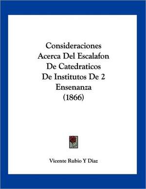 Consideraciones Acerca Del Escalafon De Catedraticos De Institutos De 2 Ensenanza (1866) de Vicente Rubio Y Diaz