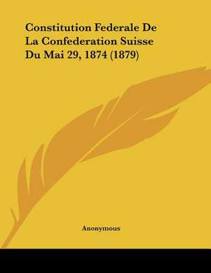 Constitution Federale De La Confederation Suisse Du Mai 29, 1874 (1879) de Anonymous