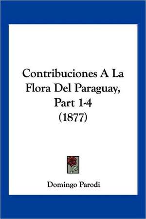 Contribuciones A La Flora Del Paraguay, Part 1-4 (1877) de Domingo Parodi