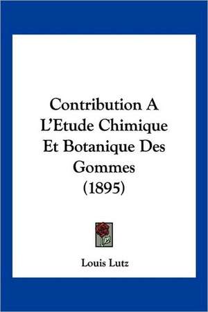 Contribution A L'Etude Chimique Et Botanique Des Gommes (1895) de Louis Charles Lutz