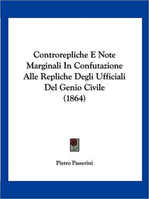 Controrepliche E Note Marginali In Confutazione Alle Repliche Degli Ufficiali Del Genio Civile (1864) de Pietro Passerini