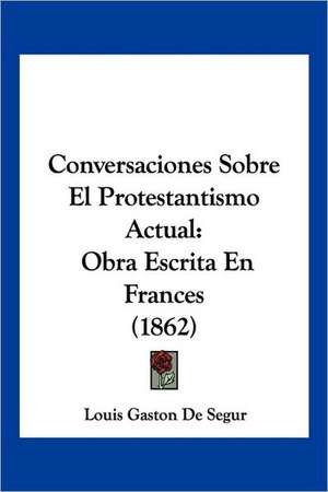 Conversaciones Sobre El Protestantismo Actual de Louis Gaston De Segur