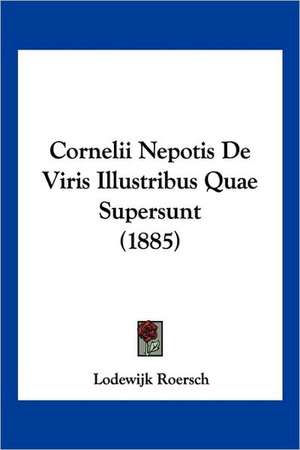 Cornelii Nepotis De Viris Illustribus Quae Supersunt (1885) de Lodewijk Roersch