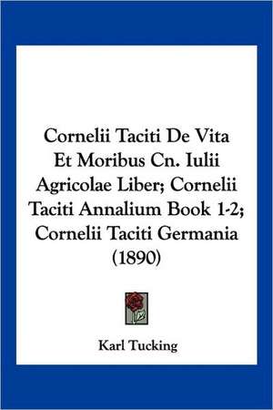 Cornelii Taciti De Vita Et Moribus Cn. Iulii Agricolae Liber; Cornelii Taciti Annalium Book 1-2; Cornelii Taciti Germania (1890) de Karl Tucking