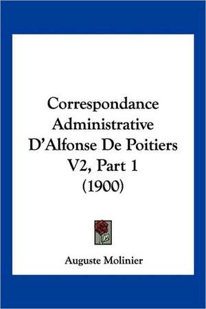 Correspondance Administrative D'Alfonse De Poitiers V2, Part 1 (1900) de Auguste Molinier