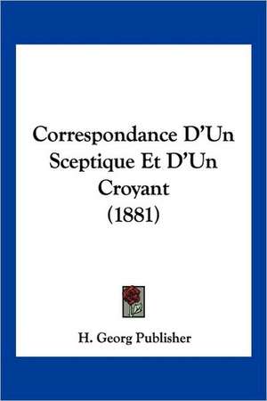 Correspondance D'Un Sceptique Et D'Un Croyant (1881) de H. Georg Publisher