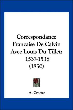 Correspondance Francaise De Calvin Avec Louis Du Tillet de A. Crottet