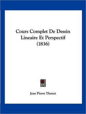 Cours Complet De Dessin Lineaire Et Perspectif (1836) de Jean Pierre Thenot