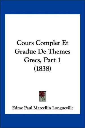 Cours Complet Et Gradue De Themes Grecs, Part 1 (1838) de Edme Paul Marcellin Longueville