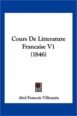 Cours De Litterature Francaise V1 (1846) de Abel Francois Villemain