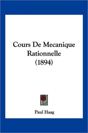 Cours De Mecanique Rationnelle (1894) de Paul Haag