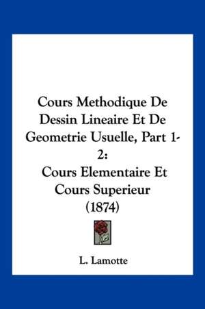 Cours Methodique De Dessin Lineaire Et De Geometrie Usuelle, Part 1-2 de L. Lamotte